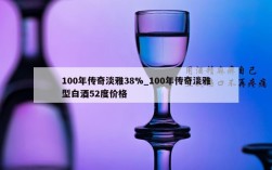 100年传奇淡雅38%_100年传奇淡雅型白酒52度价格