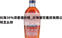 川海38%浓香酒价格_川海餐饮集团有限公司怎么样