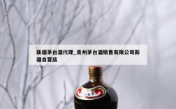 新疆茅台酒代理_贵州茅台酒销售有限公司新疆自营店