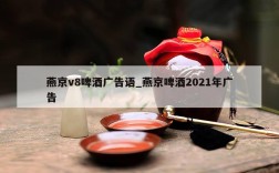 燕京v8啤酒广告语_燕京啤酒2021年广告